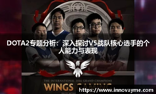 DOTA2专题分析：深入探讨V5战队核心选手的个人能力与表现