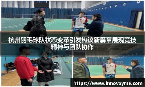 杭州羽毛球队状态变革引发热议新篇章展现竞技精神与团队协作