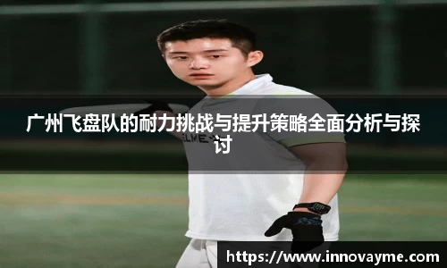广州飞盘队的耐力挑战与提升策略全面分析与探讨