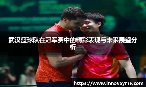 武汉篮球队在冠军赛中的精彩表现与未来展望分析